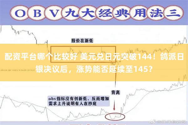 配资平台哪个比较好 美元兑日元突破144！鸽派日银决议后，涨势能否延续至145？