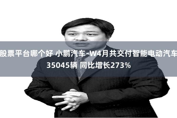 股票平台哪个好 小鹏汽车-W4月共交付智能电动汽车35045辆 同比增长273%