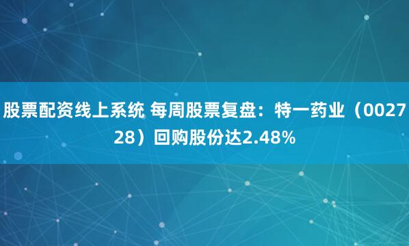 股票配资线上系统 每周股票复盘:特一药业(002728)回购股份达2.48%