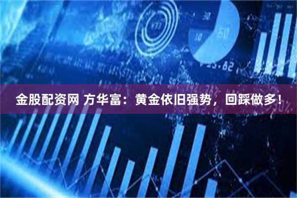 金股配资网 方华富：黄金依旧强势，回踩做多！