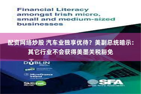 配资网络炒股 汽车业独享优待?美副总统暗示:其它行业不会获得美墨关税豁免