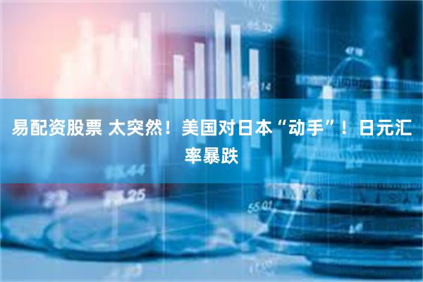 易配资股票 太突然！美国对日本“动手”！日元汇率暴跌