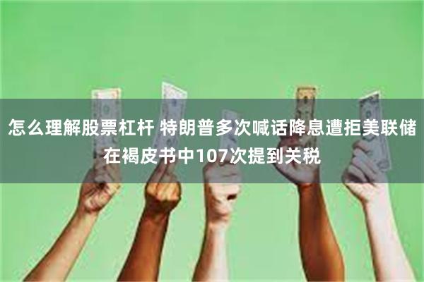 怎么理解股票杠杆 特朗普多次喊话降息遭拒美联储在褐皮书中107次提到关税