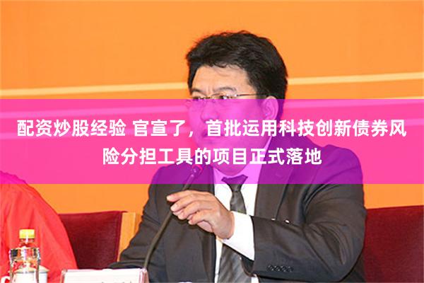 配资炒股经验 官宣了，首批运用科技创新债券风险分担工具的项目正式落地