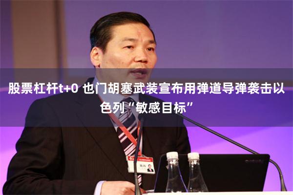 股票杠杆t+0 也门胡塞武装宣布用弹道导弹袭击以色列“敏感目标”