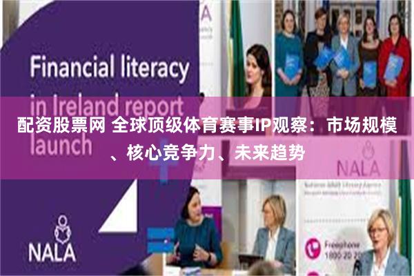 配资股票网 全球顶级体育赛事IP观察：市场规模、核心竞争力、未来趋势