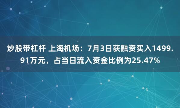 炒股带杠杆 上海机场:7月3日获融资买入1499.91万元,占当日流入资金比例为25.47%