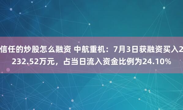 信任的炒股怎么融资 中航重机:7月3日获融资买入2232.52万元,占当日流入资金比例为24.10%