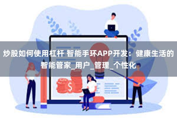 炒股如何使用杠杆 智能手环APP开发：健康生活的智能管家_用户_管理_个性化