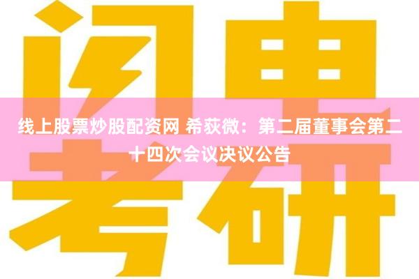 线上股票炒股配资网 希荻微：第二届董事会第二十四次会议决议公告