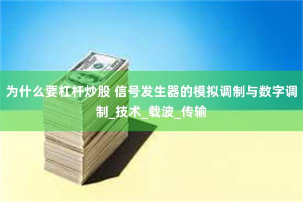 为什么要杠杆炒股 信号发生器的模拟调制与数字调制_技术_载波_传输
