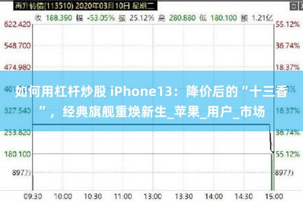 如何用杠杆炒股 iPhone13：降价后的“十三香”，经典旗舰重焕新生_苹果_用户_市场