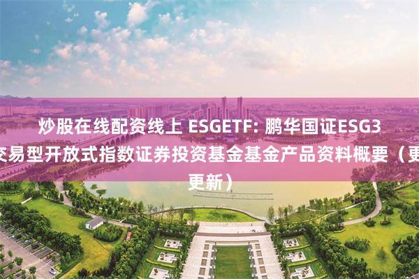 炒股在线配资线上 ESGETF: 鹏华国证ESG300交易型开放式指数证券投资基金基金产品资料概要(更新)