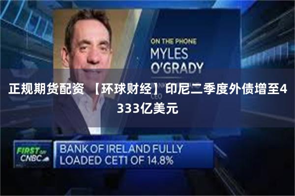 正规期货配资 【环球财经】印尼二季度外债增至4333亿美元