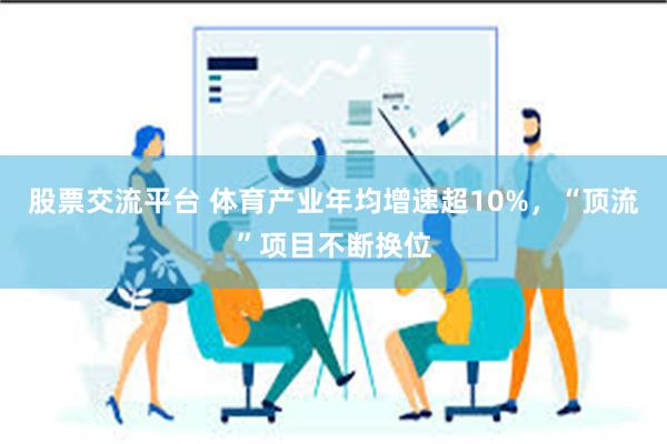 股票交流平台 体育产业年均增速超10%，“顶流”项目不断换位
