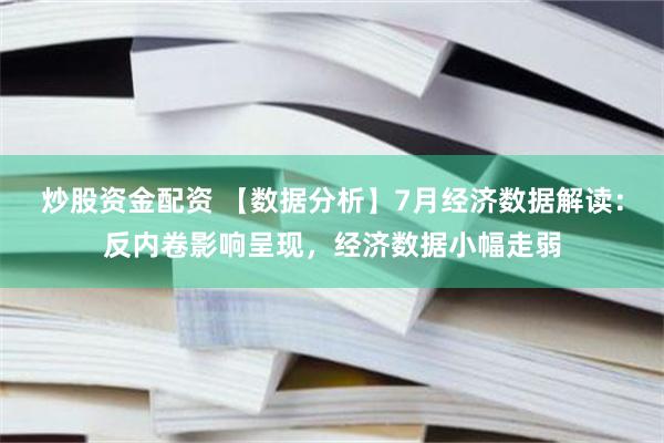炒股资金配资 【数据分析】7月经济数据解读：反内卷影响呈现，经济数据小幅走弱