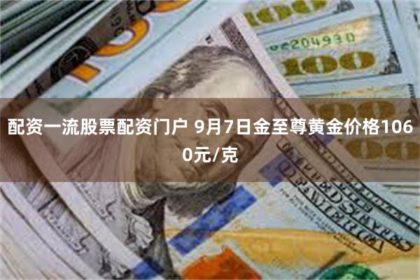 配资一流股票配资门户 9月7日金至尊黄金价格1060元/克