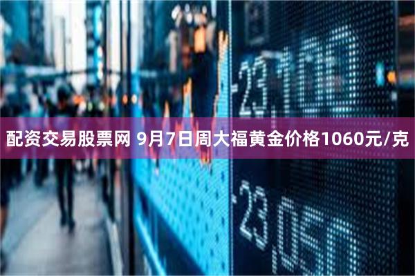 配资交易股票网 9月7日周大福黄金价格1060元/克