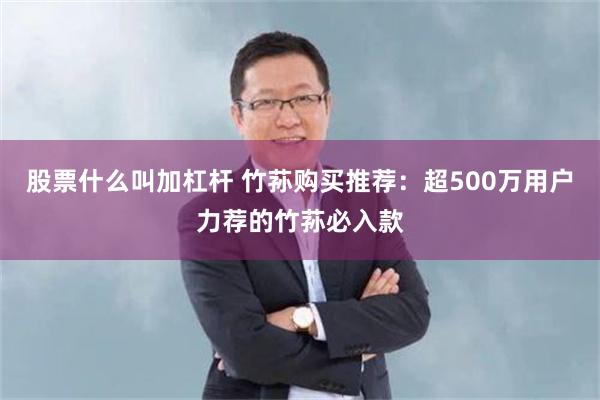 股票什么叫加杠杆 竹荪购买推荐：超500万用户力荐的竹荪必入款