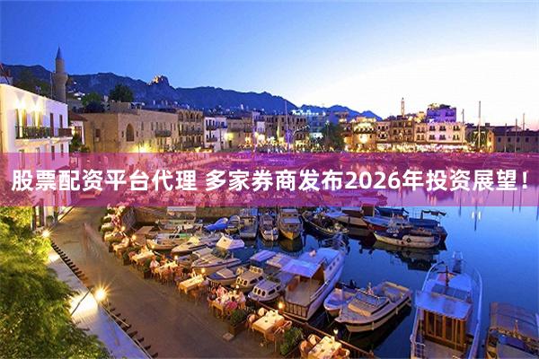 股票配资平台代理 多家券商发布2026年投资展望！
